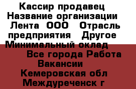 Кассир-продавец › Название организации ­ Лента, ООО › Отрасль предприятия ­ Другое › Минимальный оклад ­ 30 000 - Все города Работа » Вакансии   . Кемеровская обл.,Междуреченск г.